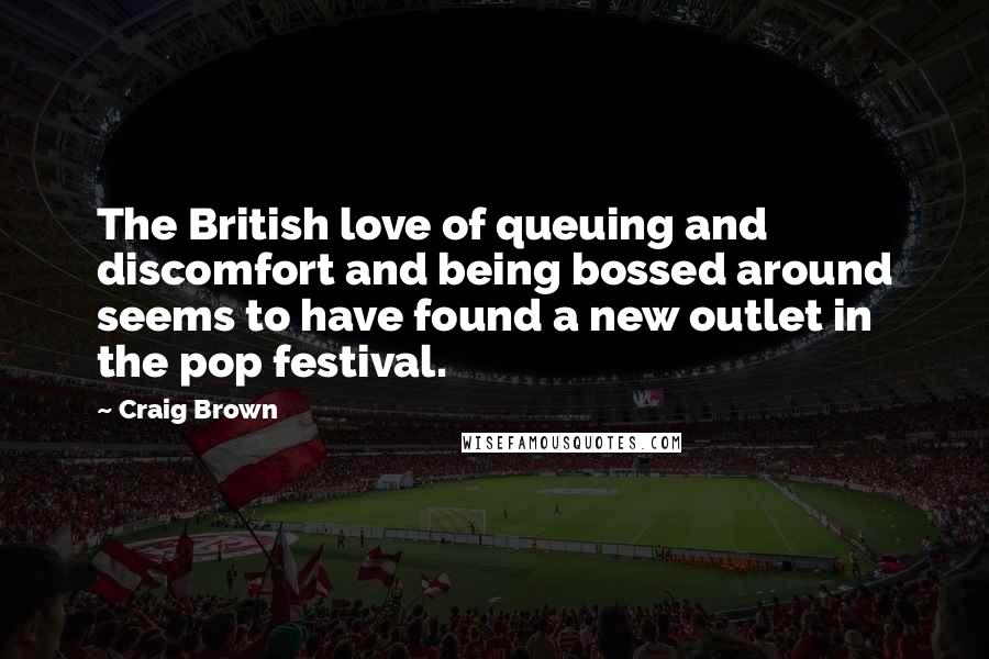 Craig Brown Quotes: The British love of queuing and discomfort and being bossed around seems to have found a new outlet in the pop festival.