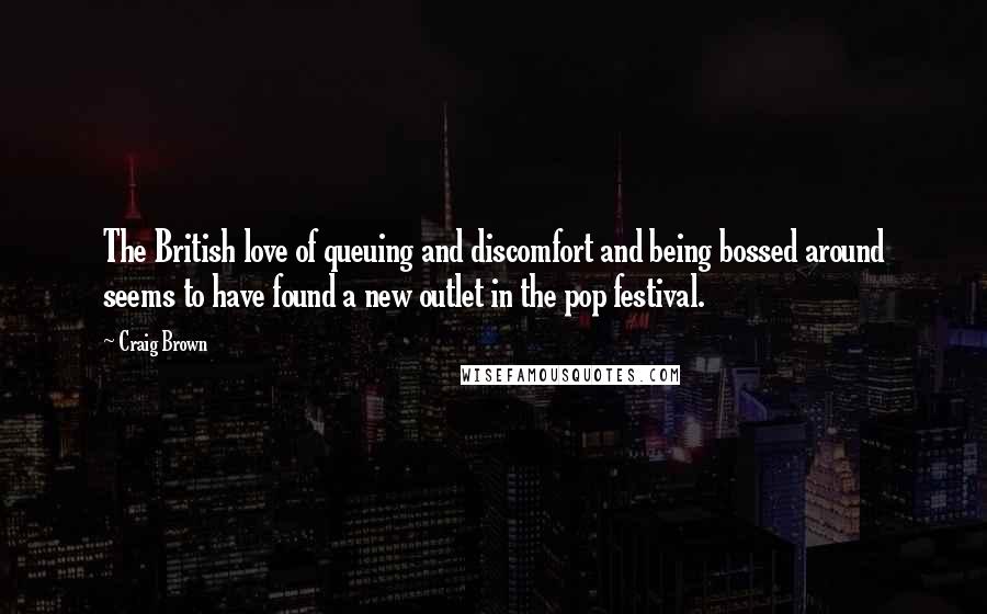 Craig Brown Quotes: The British love of queuing and discomfort and being bossed around seems to have found a new outlet in the pop festival.