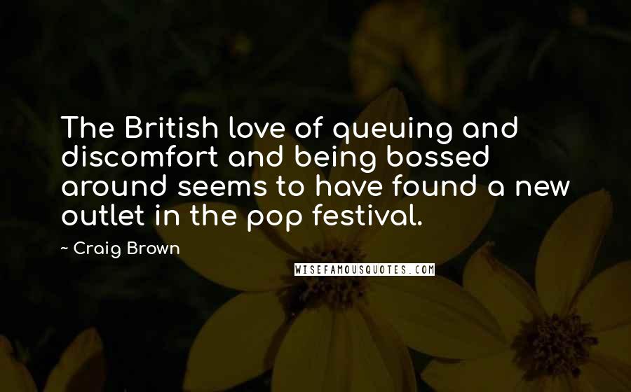 Craig Brown Quotes: The British love of queuing and discomfort and being bossed around seems to have found a new outlet in the pop festival.