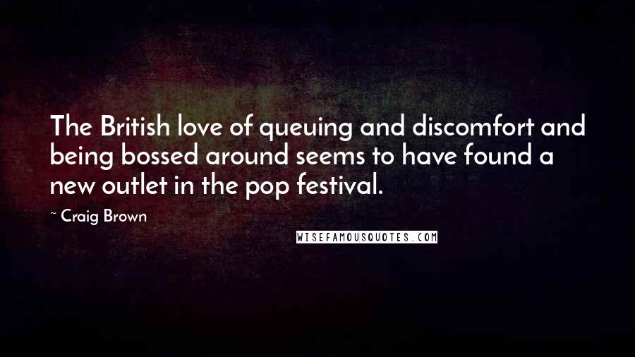 Craig Brown Quotes: The British love of queuing and discomfort and being bossed around seems to have found a new outlet in the pop festival.