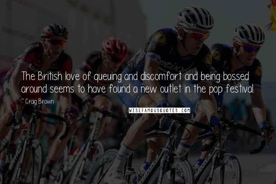 Craig Brown Quotes: The British love of queuing and discomfort and being bossed around seems to have found a new outlet in the pop festival.