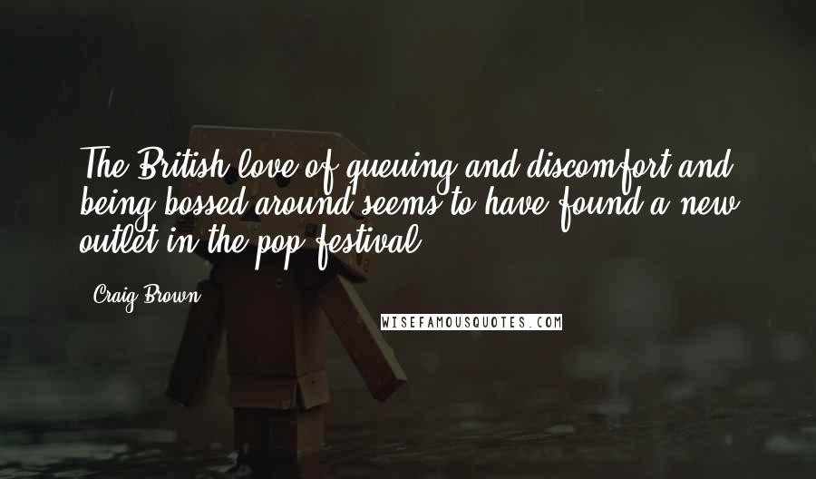 Craig Brown Quotes: The British love of queuing and discomfort and being bossed around seems to have found a new outlet in the pop festival.