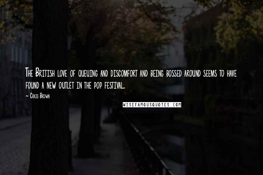 Craig Brown Quotes: The British love of queuing and discomfort and being bossed around seems to have found a new outlet in the pop festival.