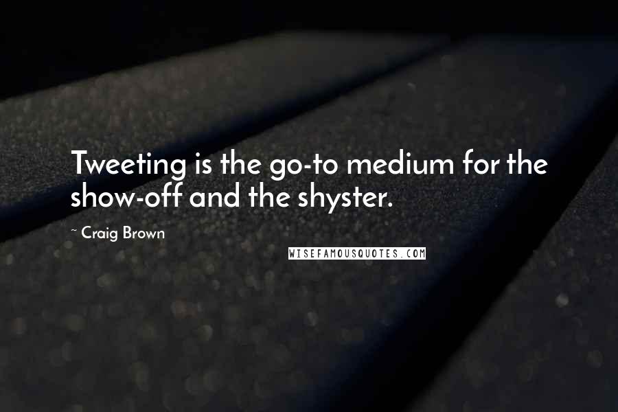 Craig Brown Quotes: Tweeting is the go-to medium for the show-off and the shyster.