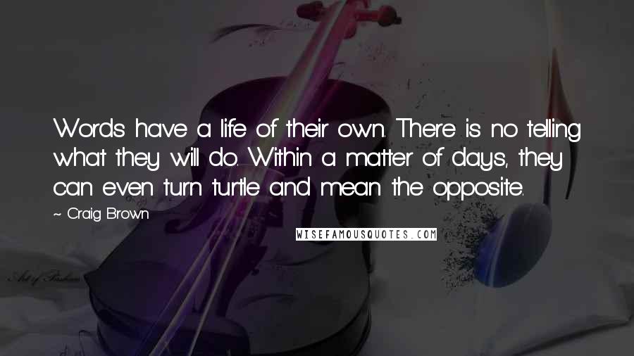 Craig Brown Quotes: Words have a life of their own. There is no telling what they will do. Within a matter of days, they can even turn turtle and mean the opposite.