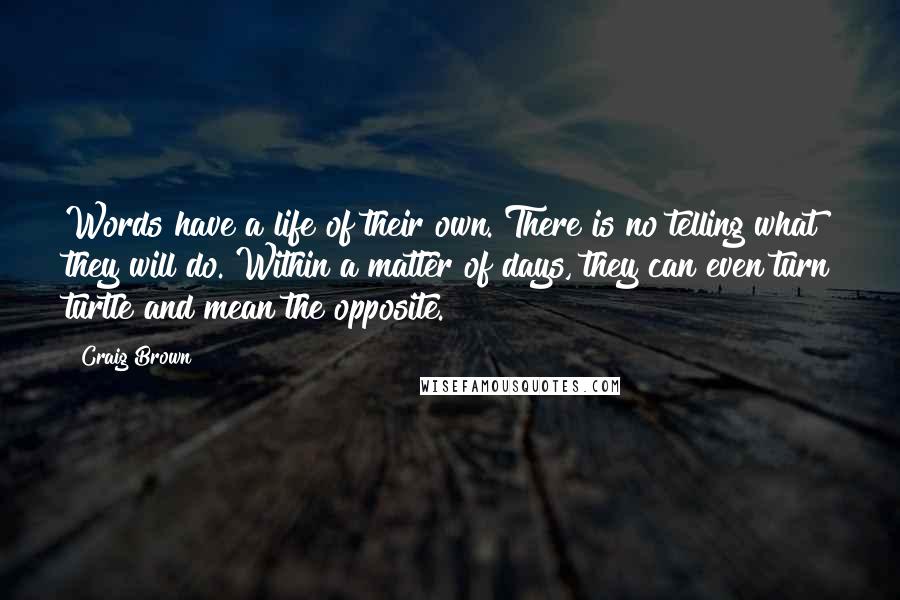 Craig Brown Quotes: Words have a life of their own. There is no telling what they will do. Within a matter of days, they can even turn turtle and mean the opposite.