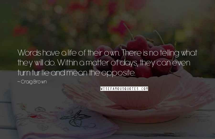 Craig Brown Quotes: Words have a life of their own. There is no telling what they will do. Within a matter of days, they can even turn turtle and mean the opposite.