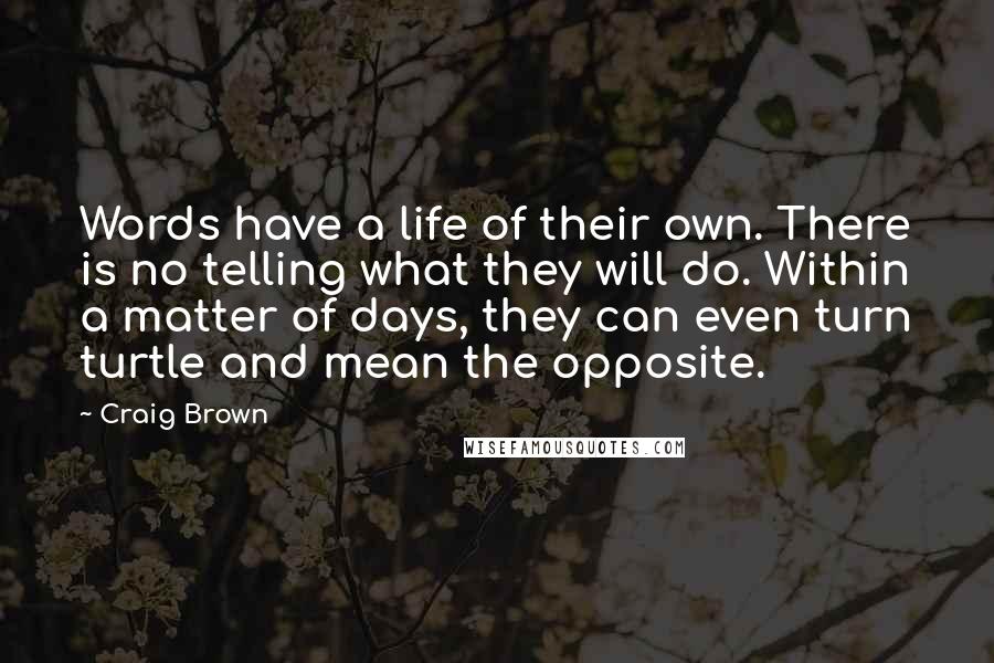Craig Brown Quotes: Words have a life of their own. There is no telling what they will do. Within a matter of days, they can even turn turtle and mean the opposite.