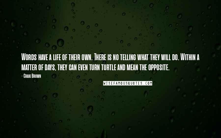 Craig Brown Quotes: Words have a life of their own. There is no telling what they will do. Within a matter of days, they can even turn turtle and mean the opposite.