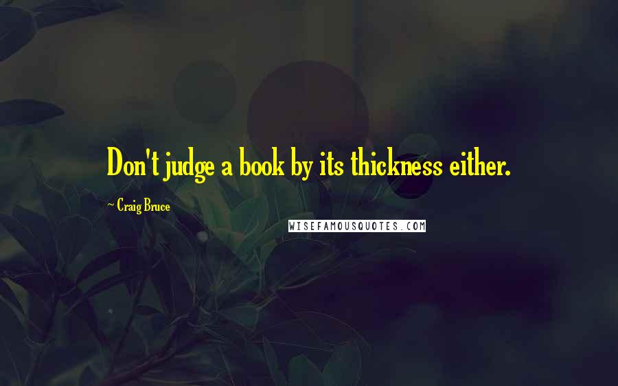 Craig Bruce Quotes: Don't judge a book by its thickness either.