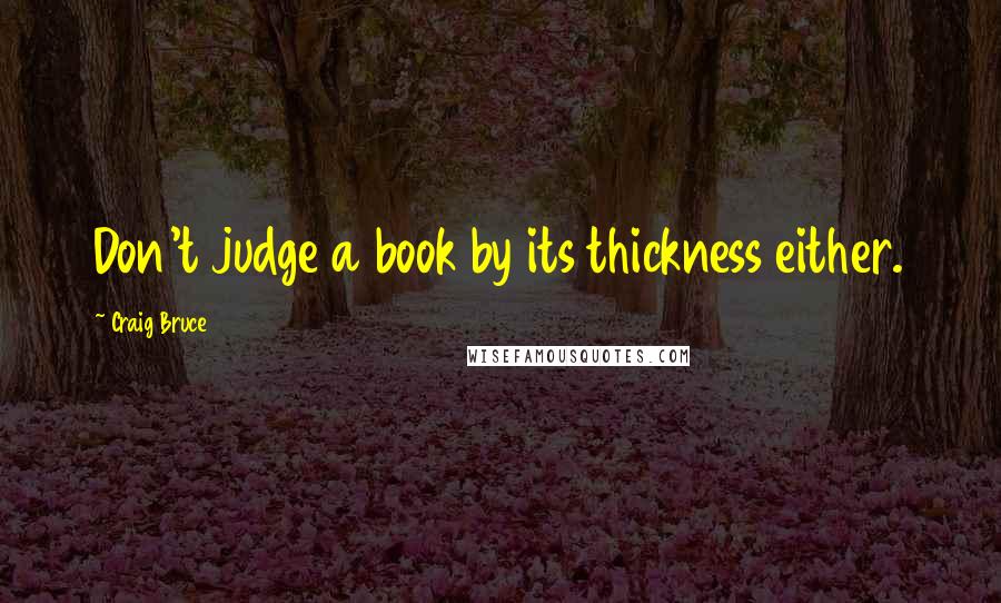 Craig Bruce Quotes: Don't judge a book by its thickness either.