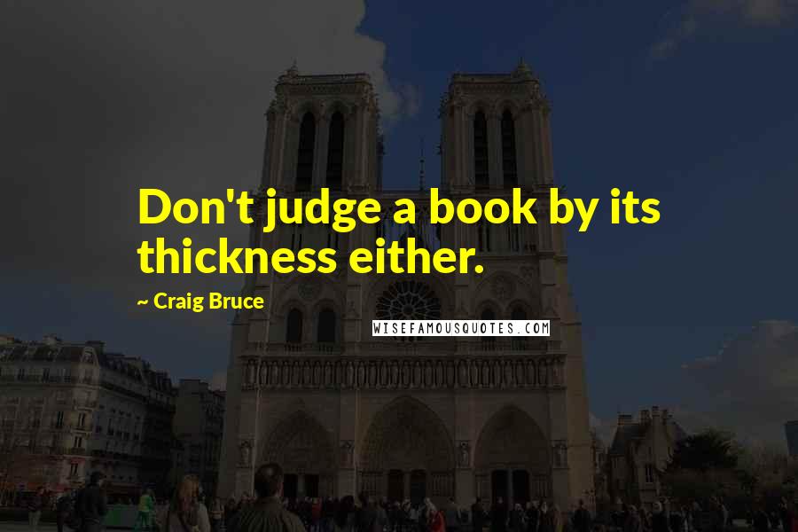 Craig Bruce Quotes: Don't judge a book by its thickness either.