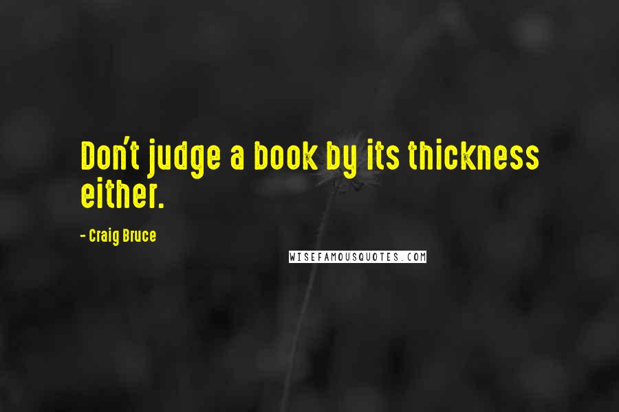 Craig Bruce Quotes: Don't judge a book by its thickness either.