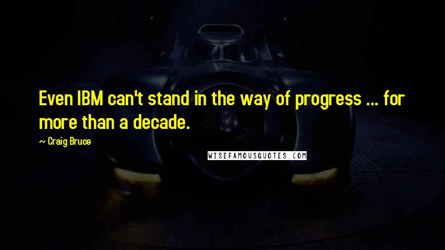 Craig Bruce Quotes: Even IBM can't stand in the way of progress ... for more than a decade.