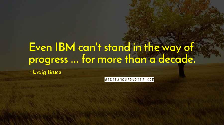 Craig Bruce Quotes: Even IBM can't stand in the way of progress ... for more than a decade.