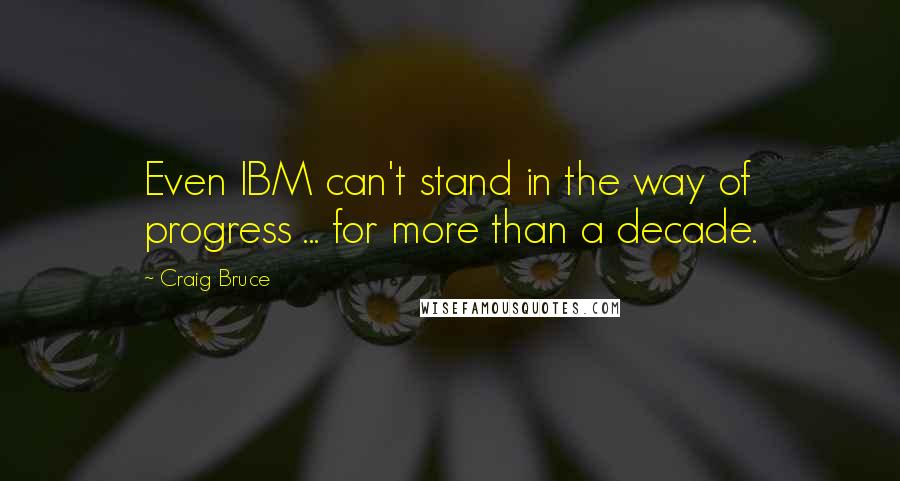 Craig Bruce Quotes: Even IBM can't stand in the way of progress ... for more than a decade.