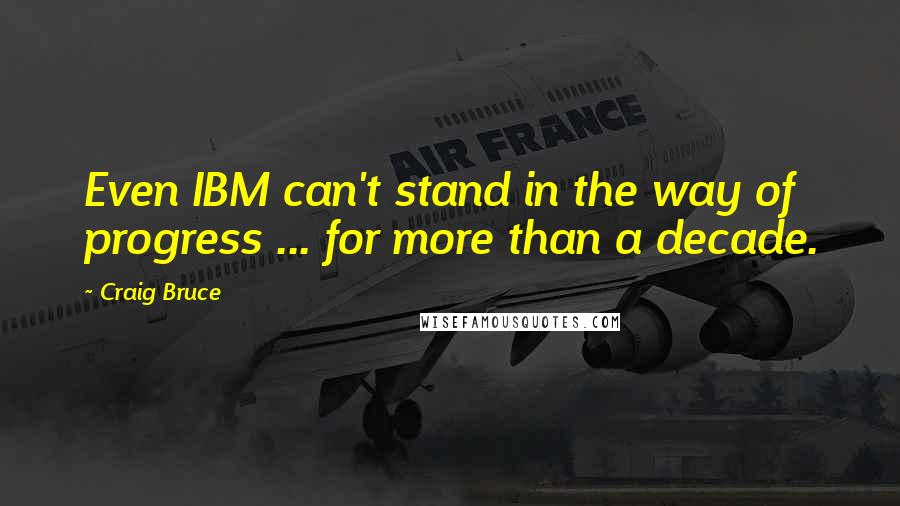 Craig Bruce Quotes: Even IBM can't stand in the way of progress ... for more than a decade.
