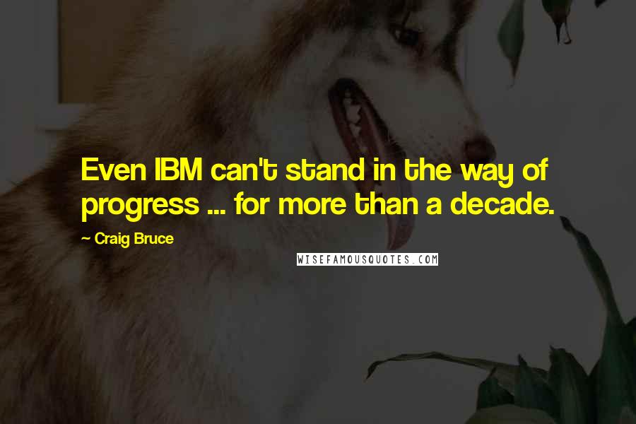 Craig Bruce Quotes: Even IBM can't stand in the way of progress ... for more than a decade.