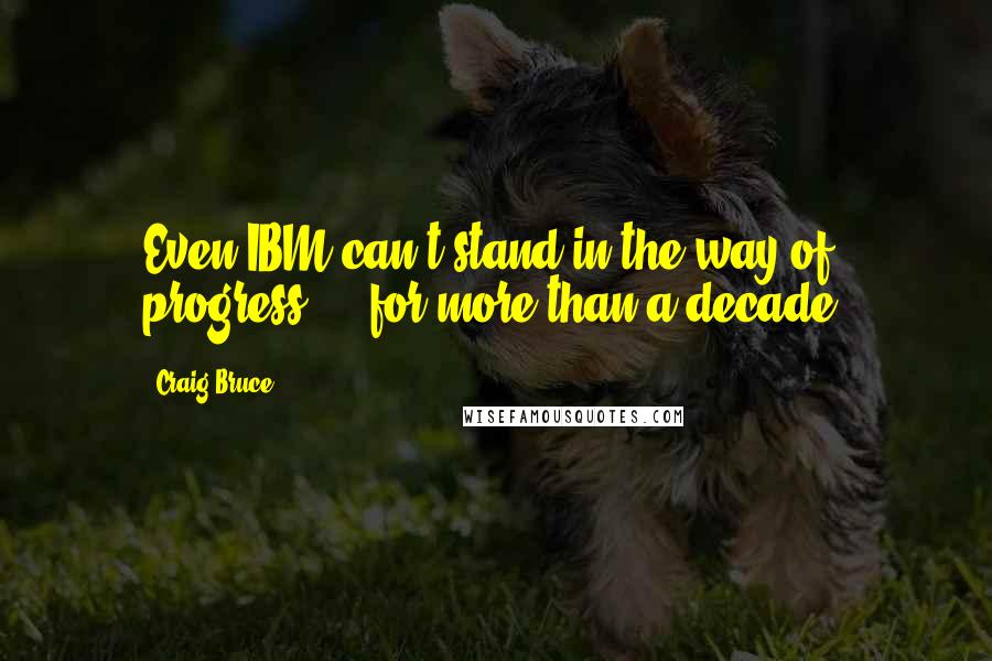 Craig Bruce Quotes: Even IBM can't stand in the way of progress ... for more than a decade.