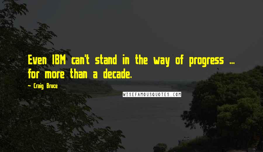 Craig Bruce Quotes: Even IBM can't stand in the way of progress ... for more than a decade.