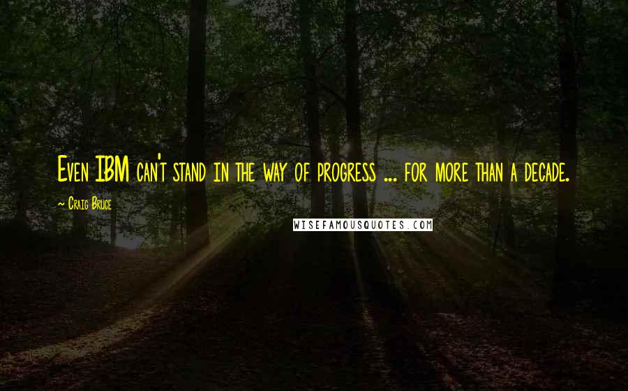 Craig Bruce Quotes: Even IBM can't stand in the way of progress ... for more than a decade.
