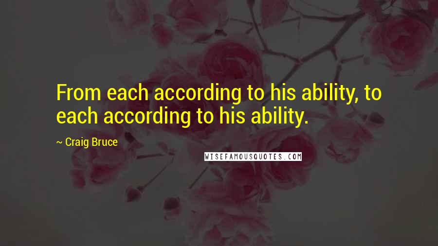 Craig Bruce Quotes: From each according to his ability, to each according to his ability.