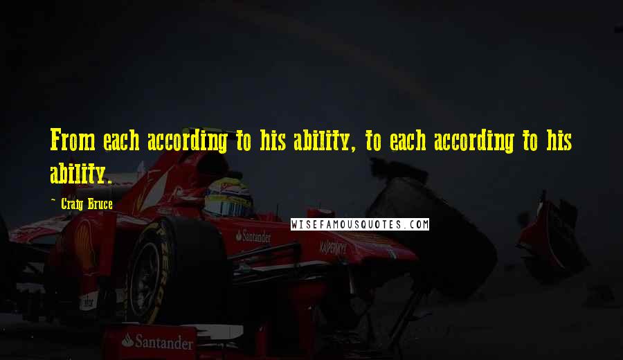 Craig Bruce Quotes: From each according to his ability, to each according to his ability.