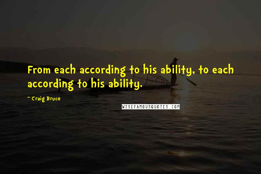 Craig Bruce Quotes: From each according to his ability, to each according to his ability.