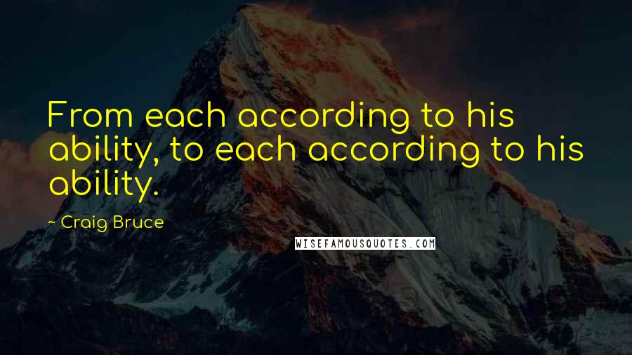 Craig Bruce Quotes: From each according to his ability, to each according to his ability.
