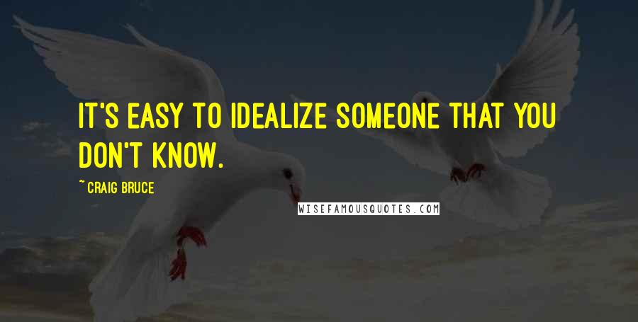 Craig Bruce Quotes: It's easy to idealize someone that you don't know.