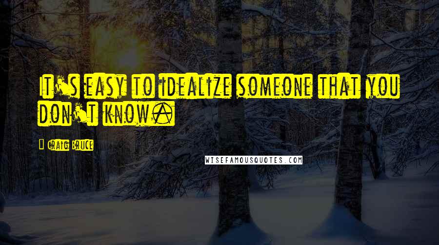 Craig Bruce Quotes: It's easy to idealize someone that you don't know.