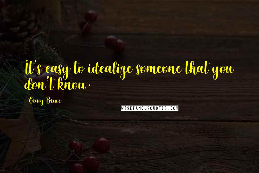 Craig Bruce Quotes: It's easy to idealize someone that you don't know.