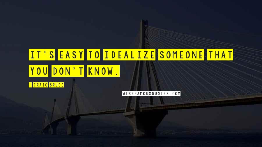 Craig Bruce Quotes: It's easy to idealize someone that you don't know.