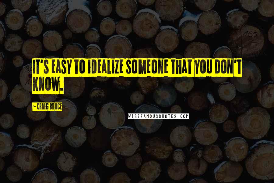 Craig Bruce Quotes: It's easy to idealize someone that you don't know.