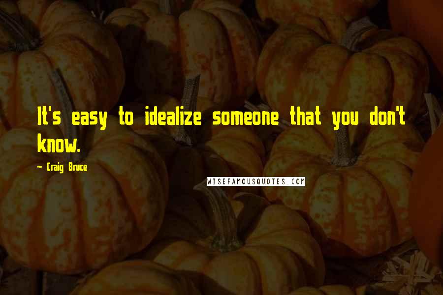 Craig Bruce Quotes: It's easy to idealize someone that you don't know.