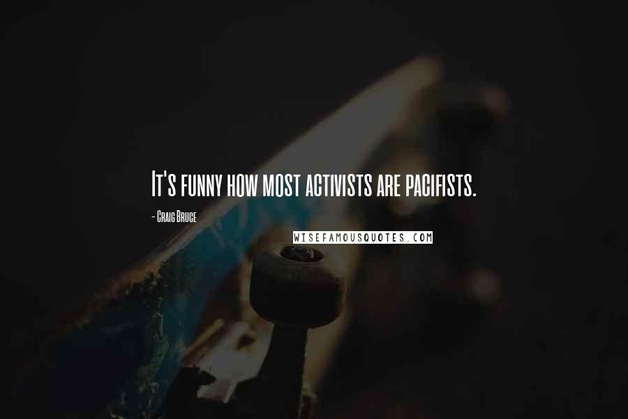 Craig Bruce Quotes: It's funny how most activists are pacifists.
