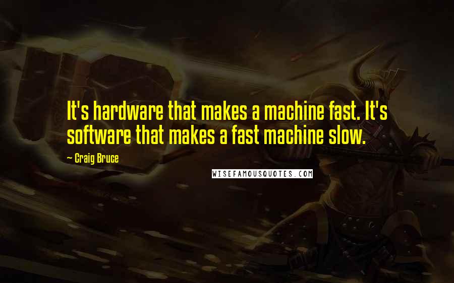 Craig Bruce Quotes: It's hardware that makes a machine fast. It's software that makes a fast machine slow.