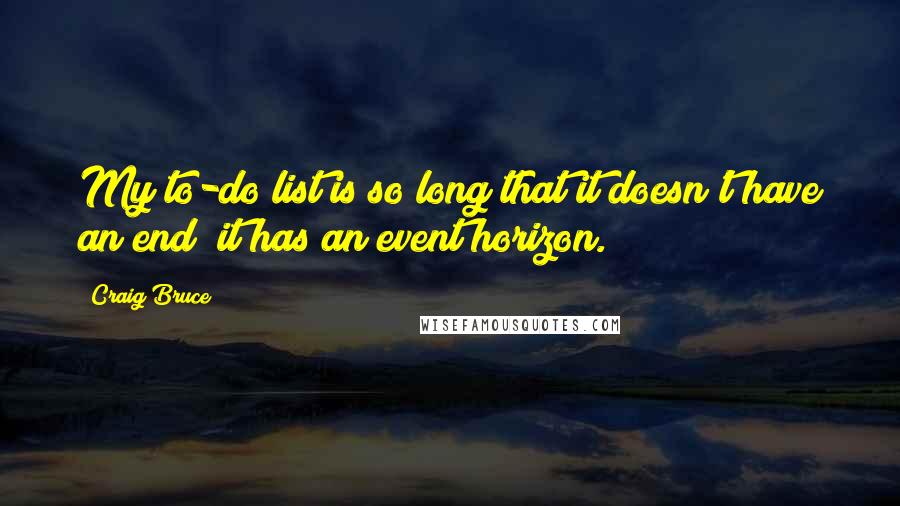 Craig Bruce Quotes: My to-do list is so long that it doesn't have an end; it has an event horizon.