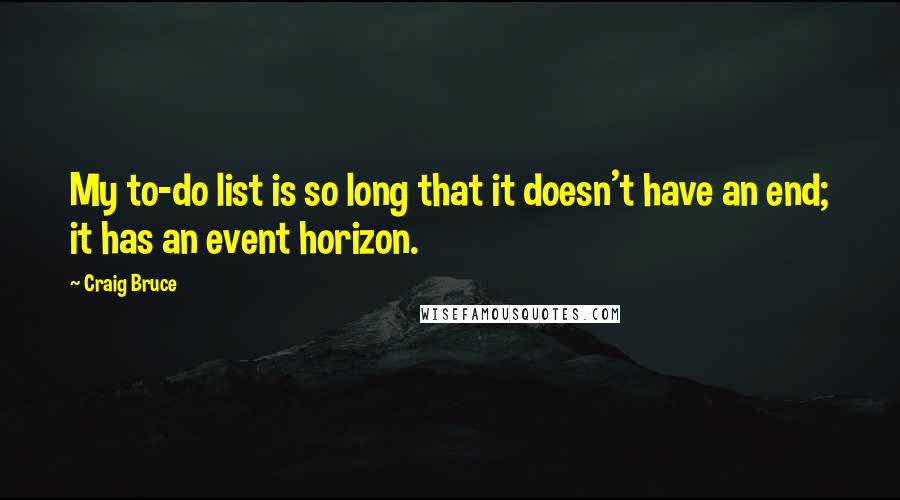 Craig Bruce Quotes: My to-do list is so long that it doesn't have an end; it has an event horizon.