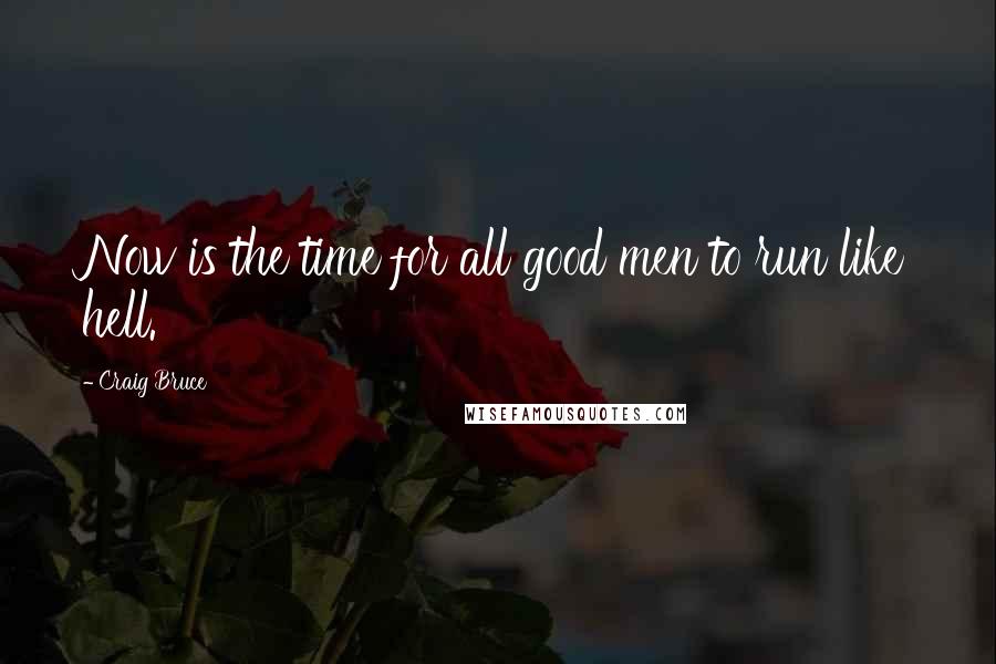 Craig Bruce Quotes: Now is the time for all good men to run like hell.