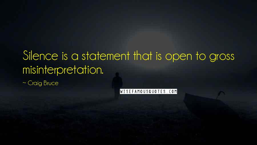 Craig Bruce Quotes: Silence is a statement that is open to gross misinterpretation.