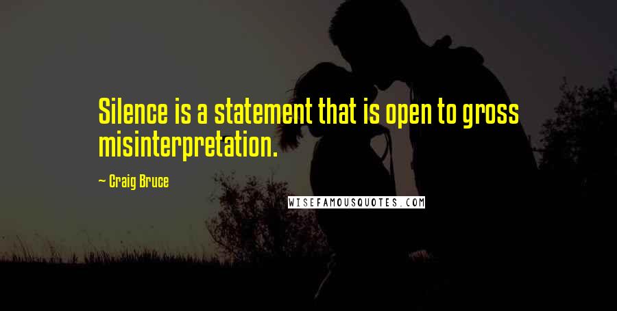 Craig Bruce Quotes: Silence is a statement that is open to gross misinterpretation.