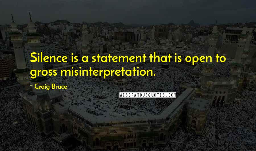 Craig Bruce Quotes: Silence is a statement that is open to gross misinterpretation.