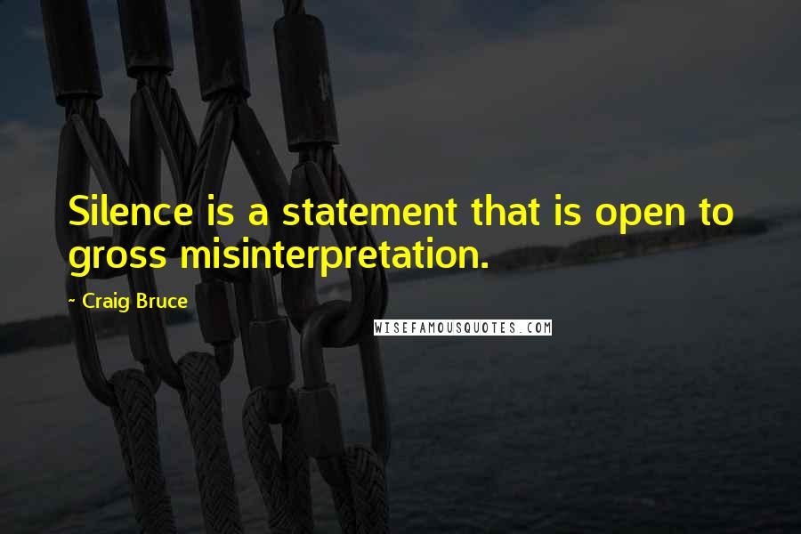 Craig Bruce Quotes: Silence is a statement that is open to gross misinterpretation.