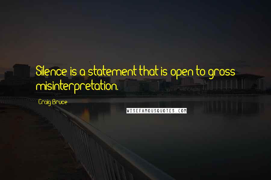 Craig Bruce Quotes: Silence is a statement that is open to gross misinterpretation.