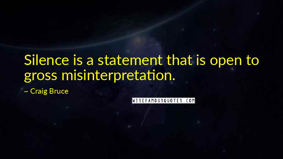 Craig Bruce Quotes: Silence is a statement that is open to gross misinterpretation.