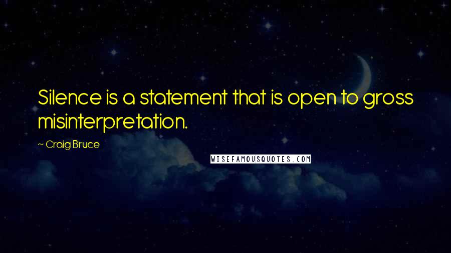 Craig Bruce Quotes: Silence is a statement that is open to gross misinterpretation.