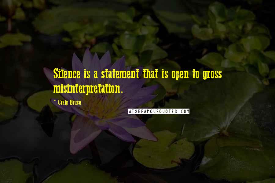 Craig Bruce Quotes: Silence is a statement that is open to gross misinterpretation.