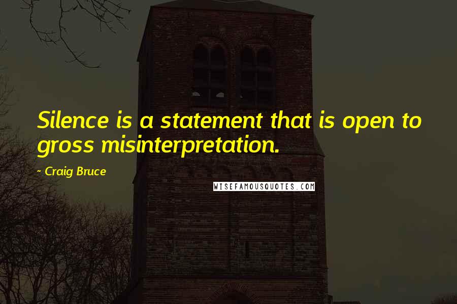 Craig Bruce Quotes: Silence is a statement that is open to gross misinterpretation.