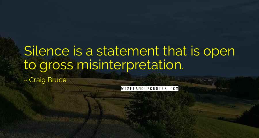 Craig Bruce Quotes: Silence is a statement that is open to gross misinterpretation.